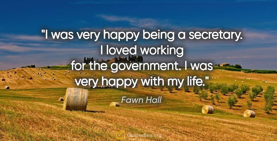 Fawn Hall quote: "I was very happy being a secretary. I loved working for the..."