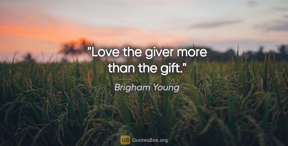 Brigham Young quote: "Love the giver more than the gift."