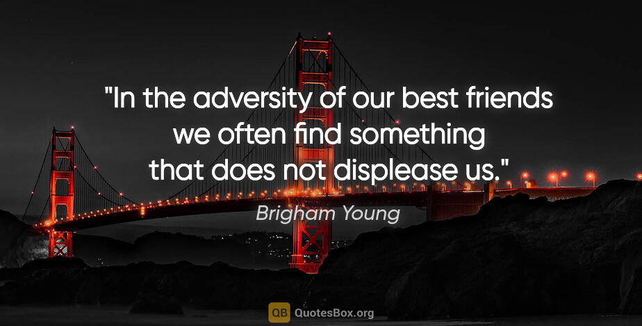 Brigham Young quote: "In the adversity of our best friends we often find something..."