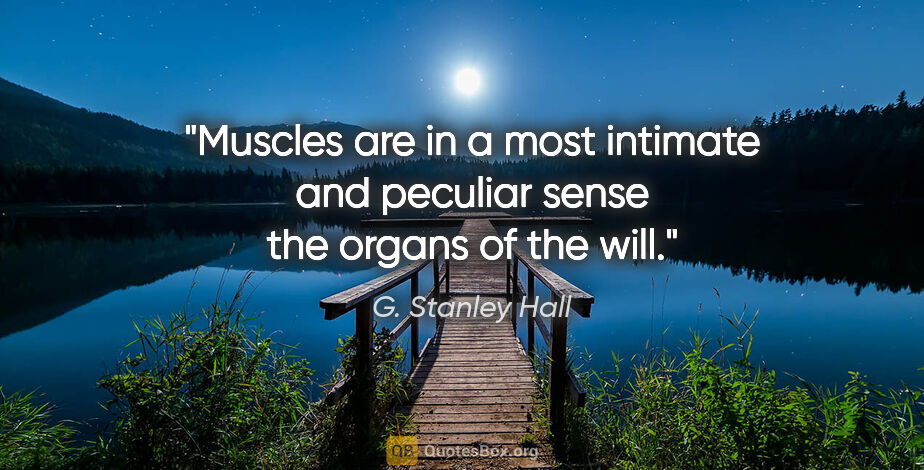 G. Stanley Hall quote: "Muscles are in a most intimate and peculiar sense the organs..."