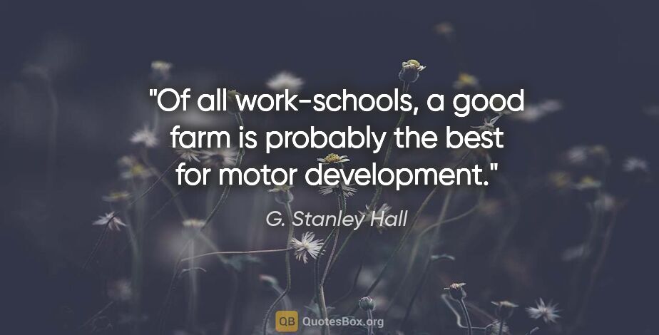 G. Stanley Hall quote: "Of all work-schools, a good farm is probably the best for..."