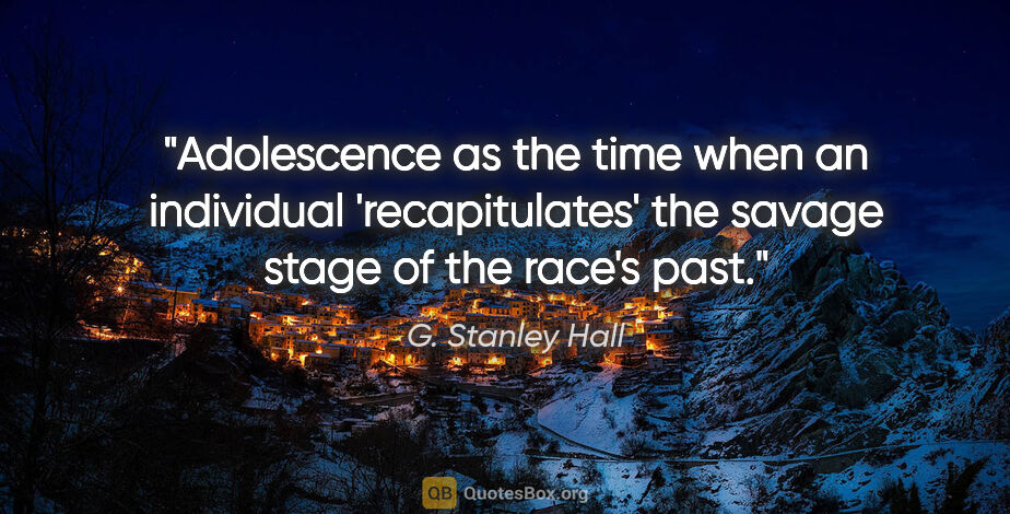 G. Stanley Hall quote: "Adolescence as the time when an individual 'recapitulates' the..."