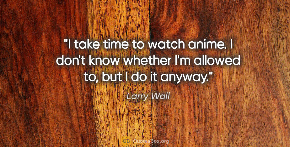 Larry Wall quote: "I take time to watch anime. I don't know whether I'm allowed..."