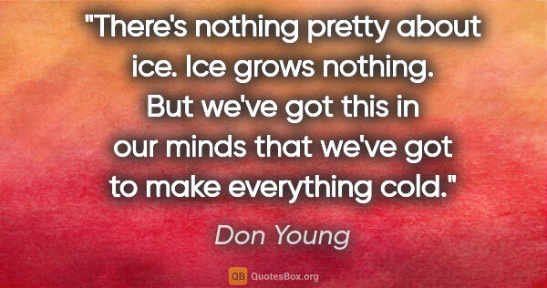 Don Young quote: "There's nothing pretty about ice. Ice grows nothing. But we've..."