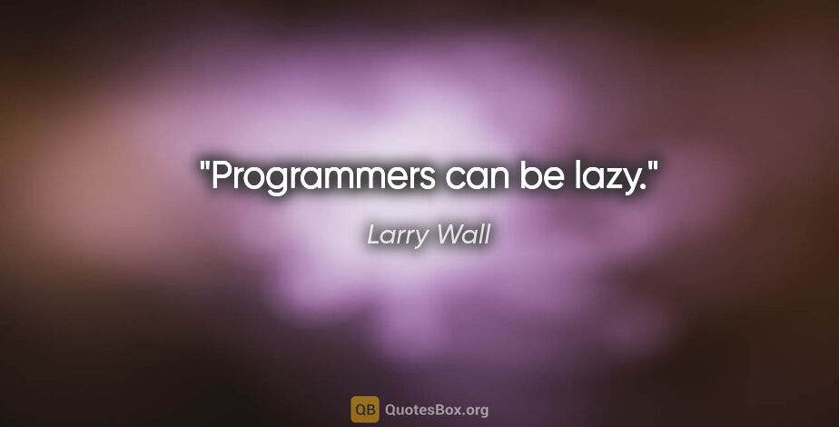 Larry Wall quote: "Programmers can be lazy."