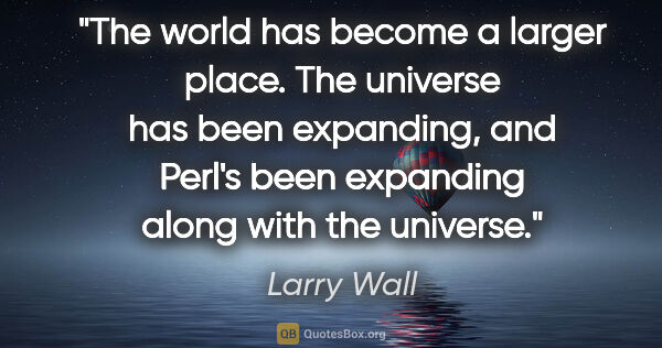 Larry Wall quote: "The world has become a larger place. The universe has been..."