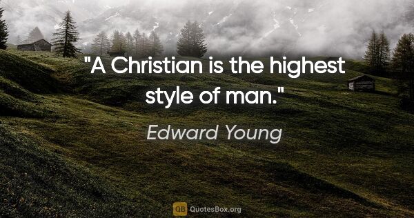 Edward Young quote: "A Christian is the highest style of man."