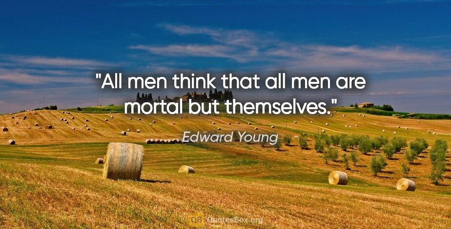 Edward Young quote: "All men think that all men are mortal but themselves."