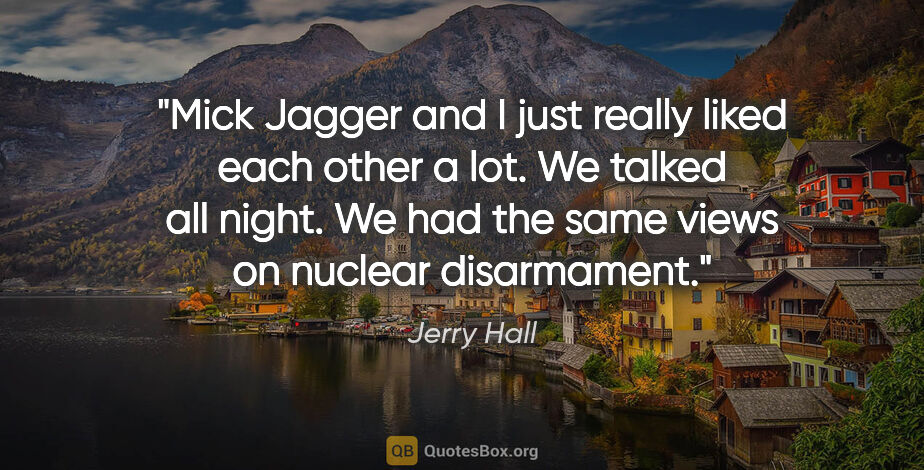 Jerry Hall quote: "Mick Jagger and I just really liked each other a lot. We..."