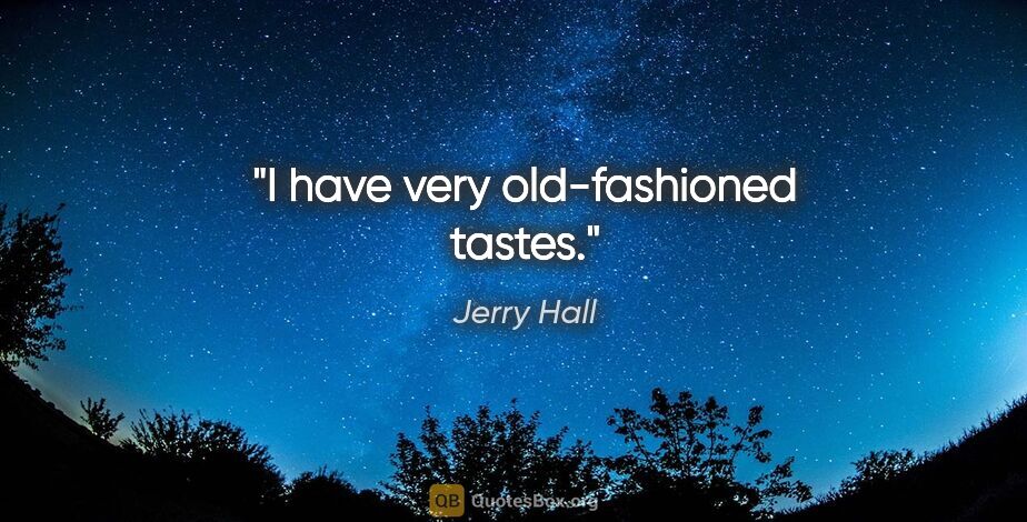 Jerry Hall quote: "I have very old-fashioned tastes."