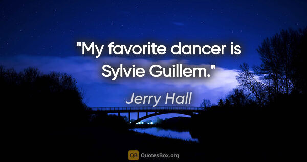 Jerry Hall quote: "My favorite dancer is Sylvie Guillem."