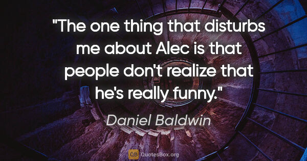 Daniel Baldwin quote: "The one thing that disturbs me about Alec is that people don't..."