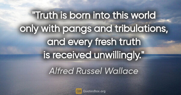 Alfred Russel Wallace quote: "Truth is born into this world only with pangs and..."
