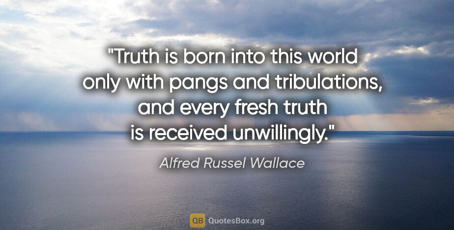 Alfred Russel Wallace quote: "Truth is born into this world only with pangs and..."