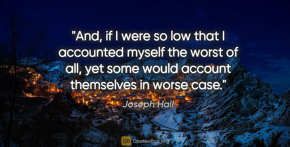 Joseph Hall quote: "And, if I were so low that I accounted myself the worst of..."
