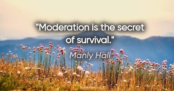 Manly Hall quote: "Moderation is the secret of survival."