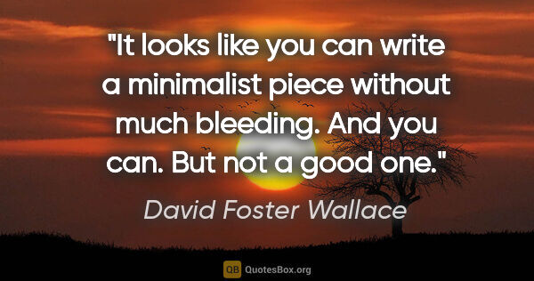 David Foster Wallace quote: "It looks like you can write a minimalist piece without much..."