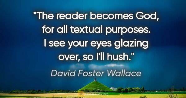 David Foster Wallace quote: "The reader becomes God, for all textual purposes. I see your..."