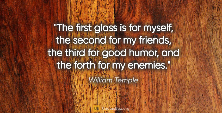 William Temple quote: "The first glass is for myself, the second for my friends, the..."