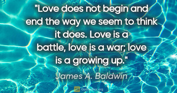 James A. Baldwin quote: "Love does not begin and end the way we seem to think it does...."