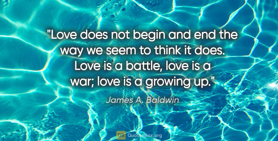 James A. Baldwin quote: "Love does not begin and end the way we seem to think it does...."