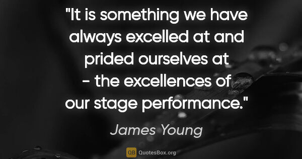 James Young quote: "It is something we have always excelled at and prided..."