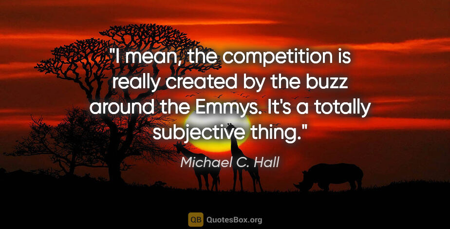 Michael C. Hall quote: "I mean, the competition is really created by the buzz around..."
