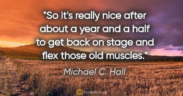 Michael C. Hall quote: "So it's really nice after about a year and a half to get back..."