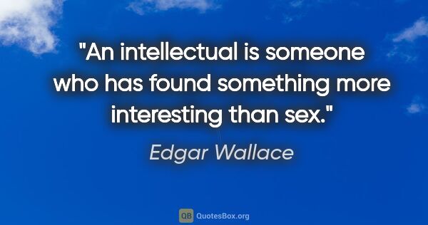 Edgar Wallace quote: "An intellectual is someone who has found something more..."