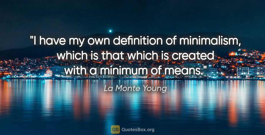 La Monte Young quote: "I have my own definition of minimalism, which is that which is..."