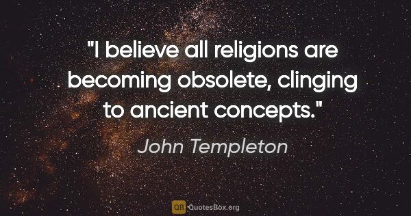 John Templeton quote: "I believe all religions are becoming obsolete, clinging to..."