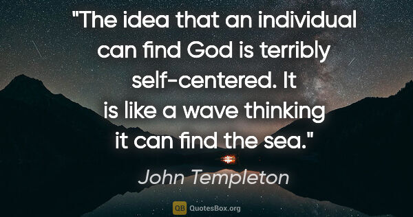 John Templeton quote: "The idea that an individual can find God is terribly..."