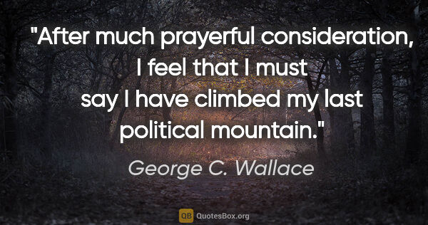 George C. Wallace quote: "After much prayerful consideration, I feel that I must say I..."