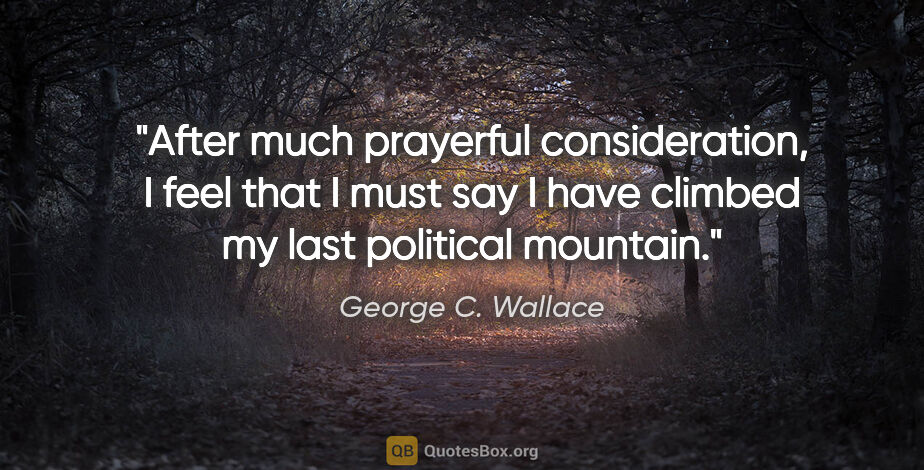 George C. Wallace quote: "After much prayerful consideration, I feel that I must say I..."