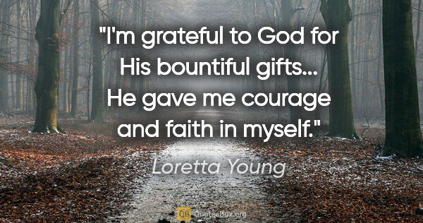 Loretta Young quote: "I'm grateful to God for His bountiful gifts... He gave me..."