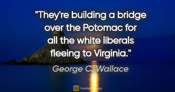 George C. Wallace quote: "They're building a bridge over the Potomac for all the white..."