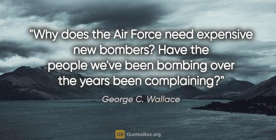 George C. Wallace quote: "Why does the Air Force need expensive new bombers? Have the..."