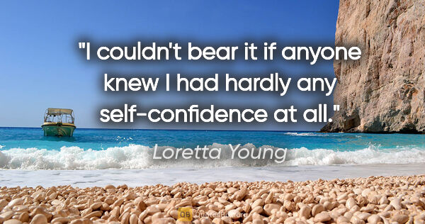 Loretta Young quote: "I couldn't bear it if anyone knew I had hardly any..."