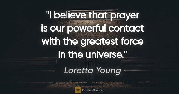 Loretta Young quote: "I believe that prayer is our powerful contact with the..."