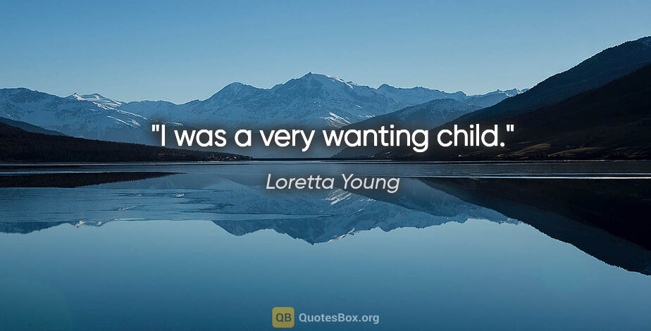 Loretta Young quote: "I was a very wanting child."