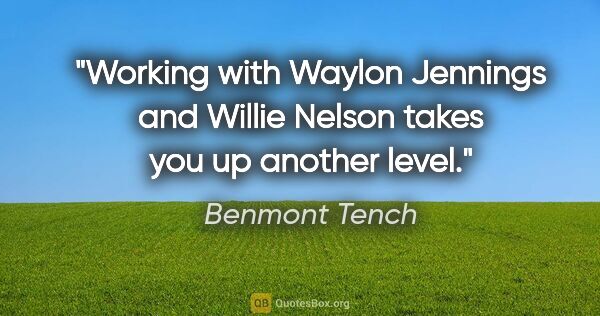 Benmont Tench quote: "Working with Waylon Jennings and Willie Nelson takes you up..."