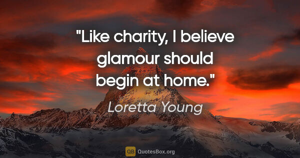 Loretta Young quote: "Like charity, I believe glamour should begin at home."