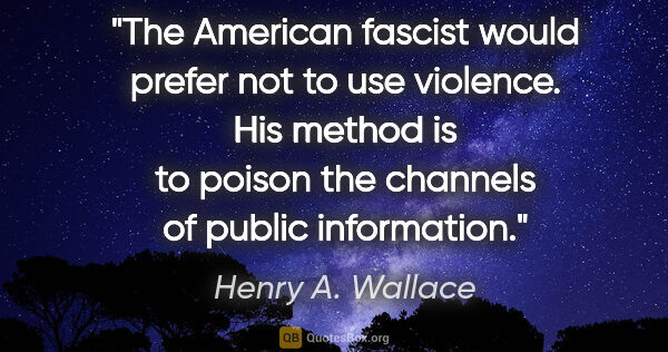 Henry A. Wallace quote: "The American fascist would prefer not to use violence. His..."