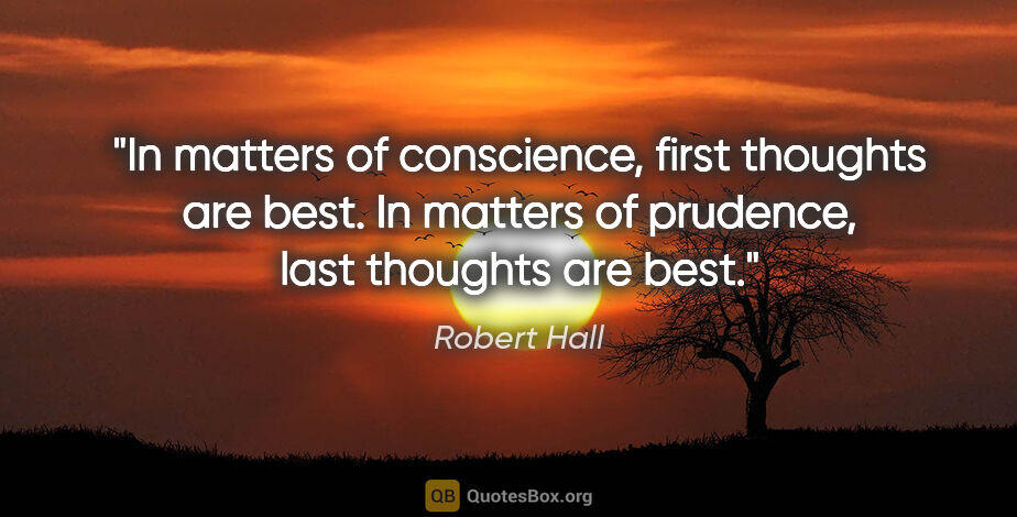 Robert Hall quote: "In matters of conscience, first thoughts are best. In matters..."