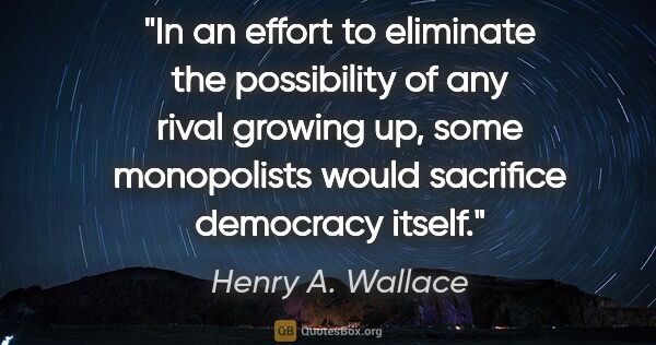 Henry A. Wallace quote: "In an effort to eliminate the possibility of any rival growing..."