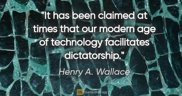 Henry A. Wallace quote: "It has been claimed at times that our modern age of technology..."