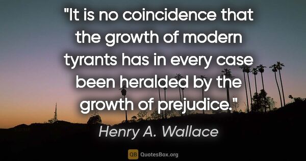 Henry A. Wallace quote: "It is no coincidence that the growth of modern tyrants has in..."