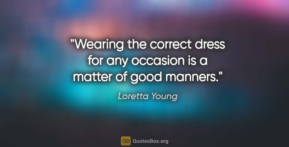 Loretta Young quote: "Wearing the correct dress for any occasion is a matter of good..."