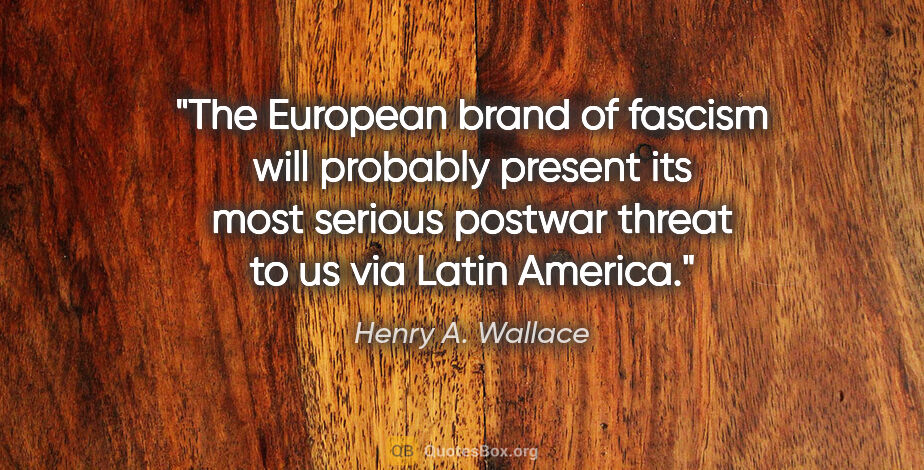 Henry A. Wallace quote: "The European brand of fascism will probably present its most..."