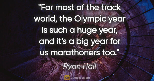 Ryan Hall quote: "For most of the track world, the Olympic year is such a huge..."